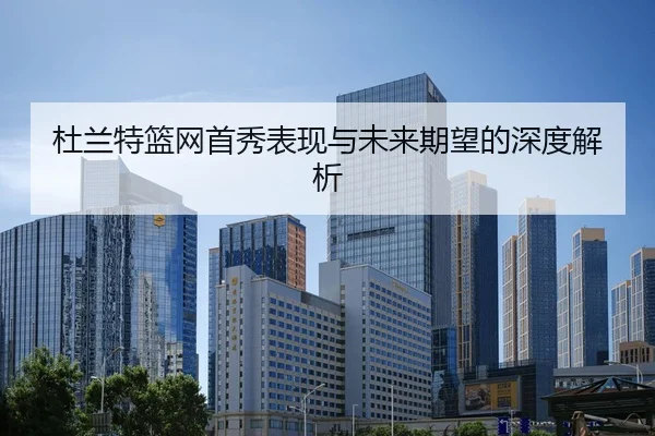 杜兰特篮网首秀表现与未来期望的深度解析