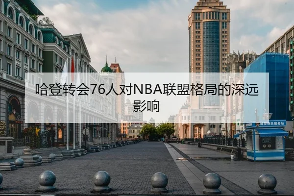 哈登转会76人对NBA联盟格局的深远影响